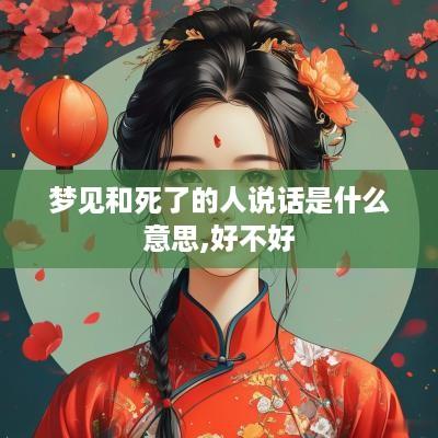 梦见和死了的人说话是什么意思,好不好