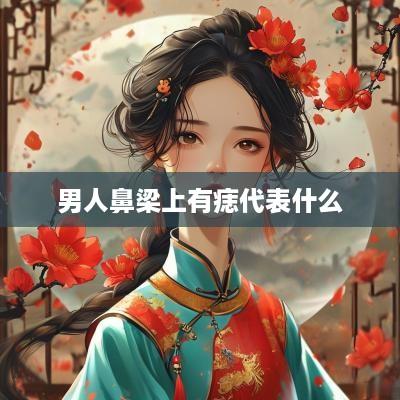 男人鼻梁上有痣代表什么