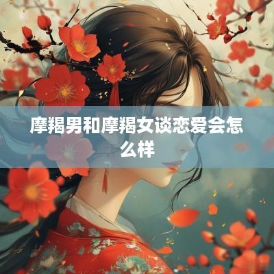 摩羯男和摩羯女谈恋爱会怎么样