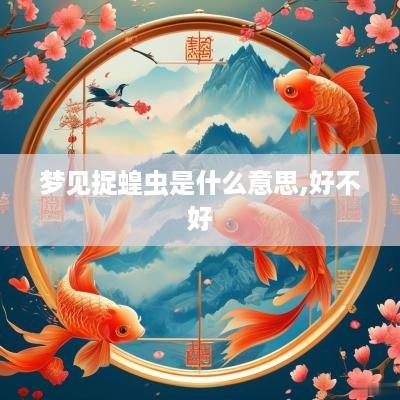梦见捉蝗虫是什么意思,好不好