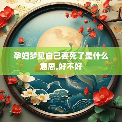 孕妇梦见自己要死了是什么意思,好不好