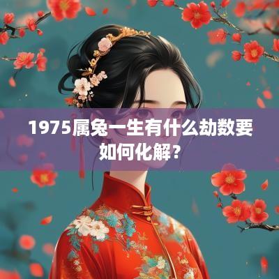 1975属兔一生有什么劫数要如何化解？