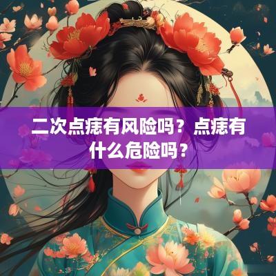 二次点痣有风险吗？点痣有什么危险吗？