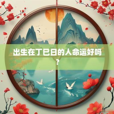 出生在丁巳日的人命运好吗？