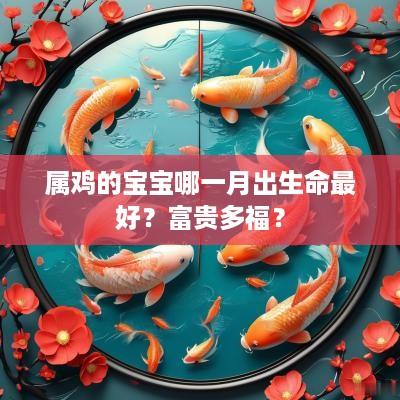 属鸡的宝宝哪一月出生命最好？富贵多福？