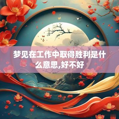 梦见在工作中取得胜利是什么意思,好不好