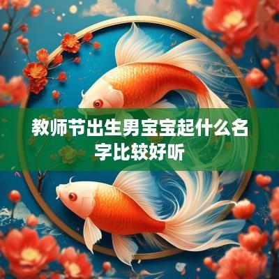 教师节出生男宝宝起什么名字比较好听