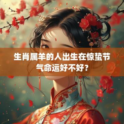 生肖属羊的人出生在惊蛰节气命运好不好？