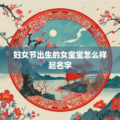 妇女节出生的女宝宝怎么样起名字