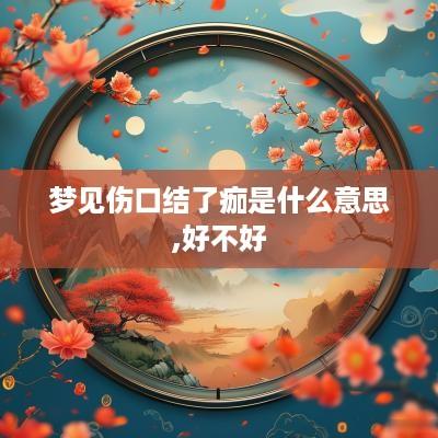 梦见伤口结了痂是什么意思,好不好