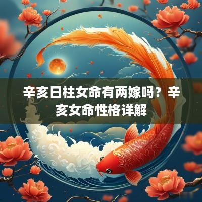 辛亥日柱女命有两嫁吗？辛亥女命性格详解