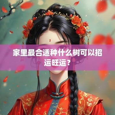 家里最合适种什么树可以招运旺运？