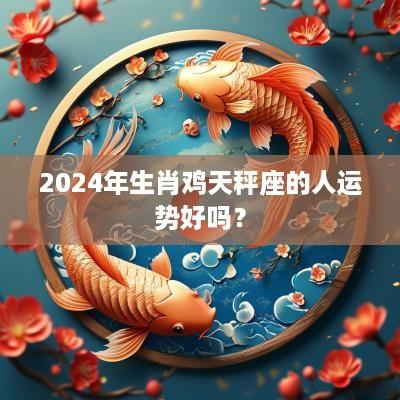 2025年生肖鸡天秤座的人运势好吗？