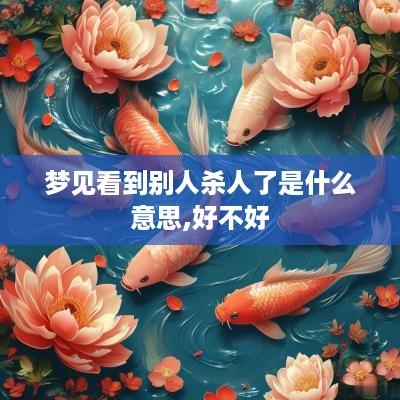 梦见看到别人杀人了是什么意思,好不好