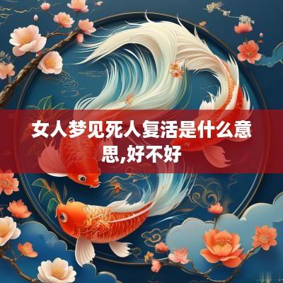 女人梦见死人复活是什么意思,好不好