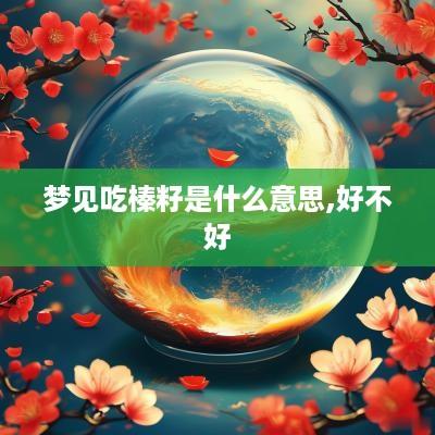 梦见吃榛籽是什么意思,好不好