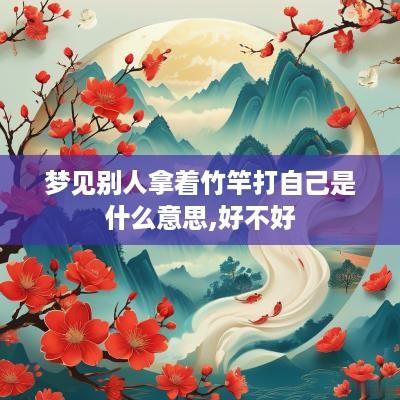 梦见别人拿着竹竿打自己是什么意思,好不好