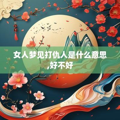 女人梦见打仇人是什么意思,好不好
