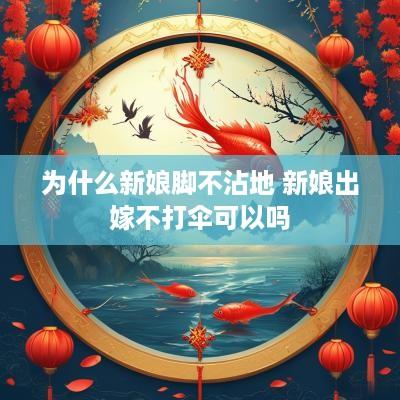为什么新娘脚不沾地 新娘出嫁不打伞可以吗