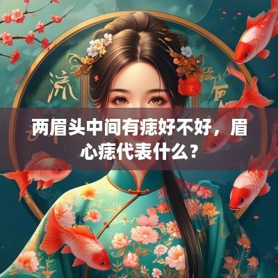 两眉头中间有痣好不好，眉心痣代表什么？