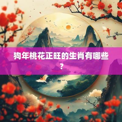 狗年桃花正旺的生肖有哪些？
