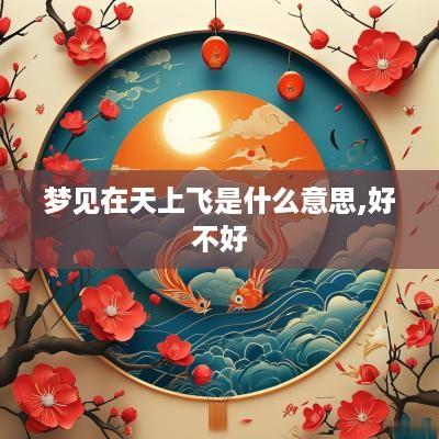 梦见在天上飞是什么意思,好不好
