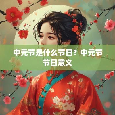 中元节是什么节日？中元节节日意义