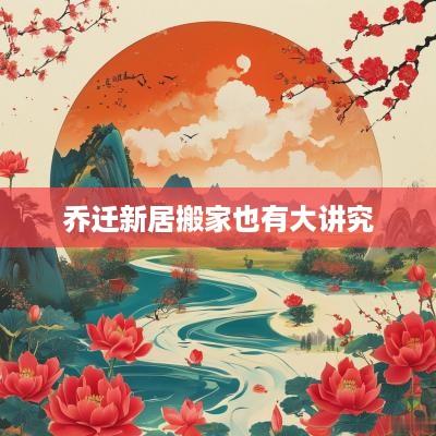乔迁新居搬家也有大讲究