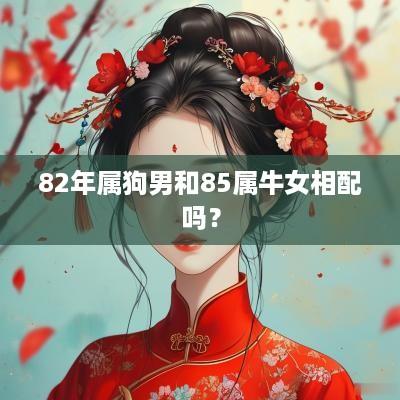 82年属狗男和85属牛女相配吗？