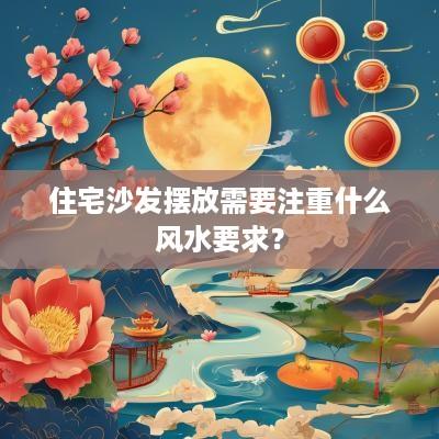 住宅沙发摆放需要注重什么风水要求？
