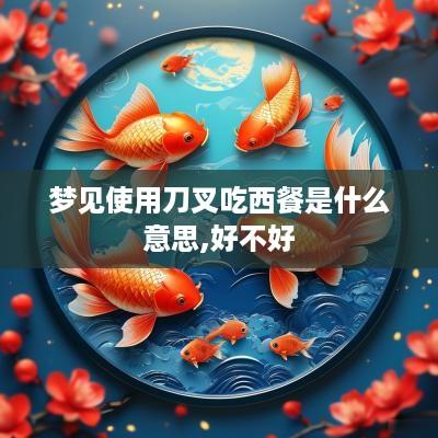 梦见使用刀叉吃西餐是什么意思,好不好