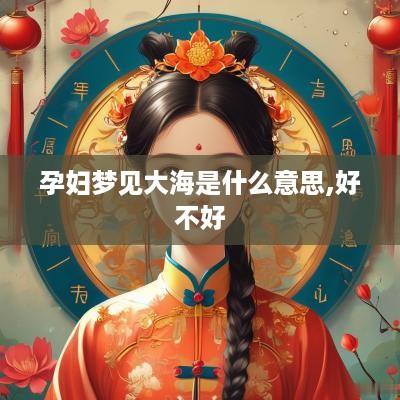孕妇梦见大海是什么意思,好不好