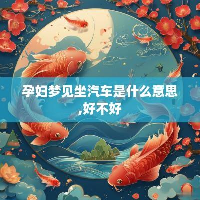 孕妇梦见坐汽车是什么意思,好不好