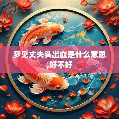 梦见丈夫头出血是什么意思,好不好