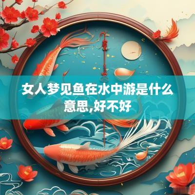 女人梦见鱼在水中游是什么意思,好不好