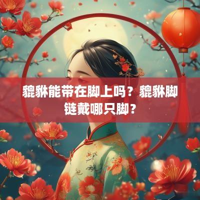 貔貅能带在脚上吗？貔貅脚链戴哪只脚？