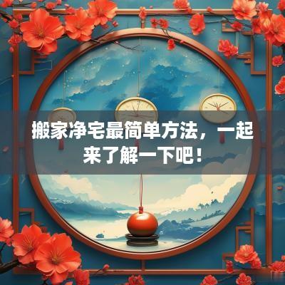 搬家净宅最简单方法，一起来了解一下吧！