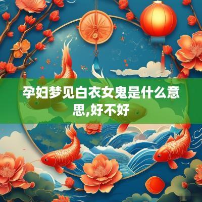 孕妇梦见白衣女鬼是什么意思,好不好