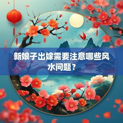 新娘子出嫁需要注意哪些风水问题？