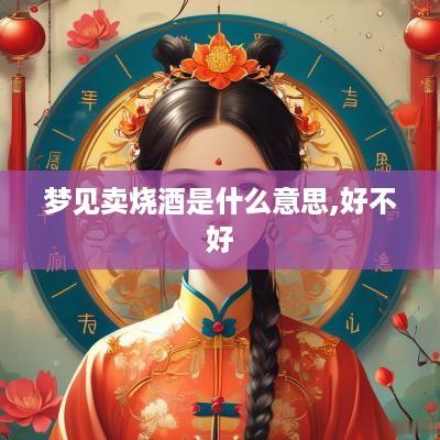 梦见卖烧酒是什么意思,好不好