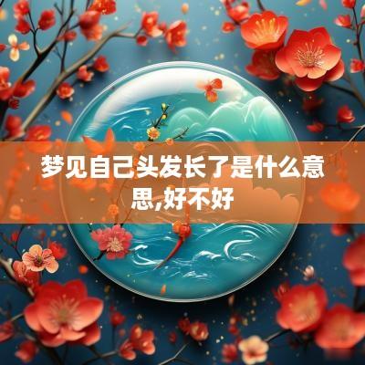 梦见自己头发长了是什么意思,好不好