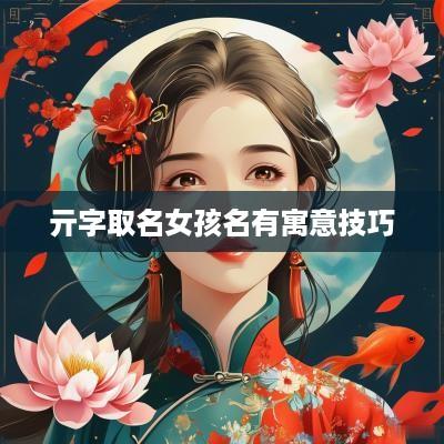亓字取名女孩名有寓意技巧