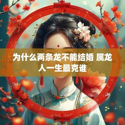 为什么两条龙不能结婚 属龙人一生最克谁