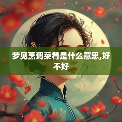 梦见烹调菜肴是什么意思,好不好