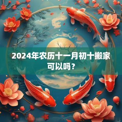 2025年农历十一月初十搬家可以吗？