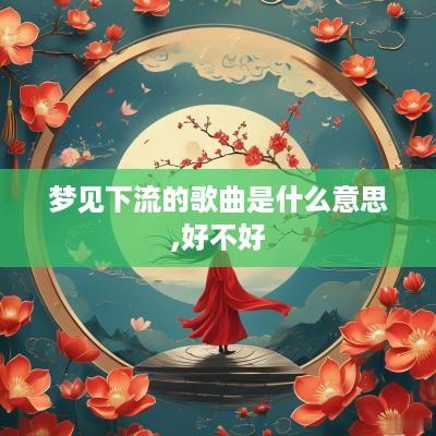 梦见下流的歌曲是什么意思,好不好