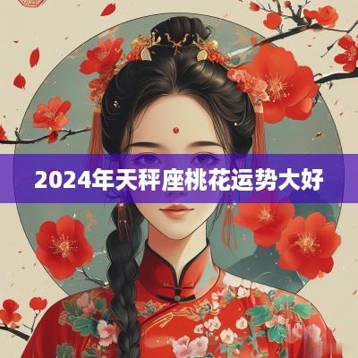 2025年天秤座桃花运势大好