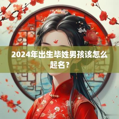 2025年出生毕姓男孩该怎么起名？