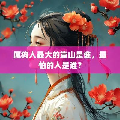 属狗人最大的靠山是谁，最怕的人是谁？