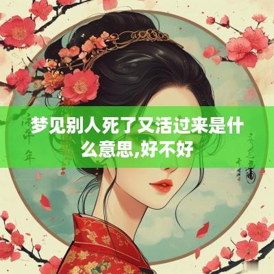 梦见别人死了又活过来是什么意思,好不好